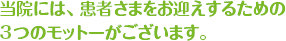 当院には、患者さまをお迎えするための3つのモットーがございます。