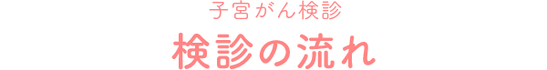 子宮がん検診 検診の流れ